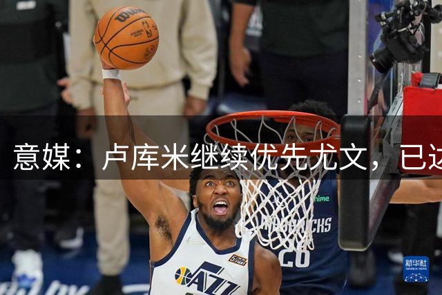 意媒：卢库米继续优先尤文，已达成5年合同